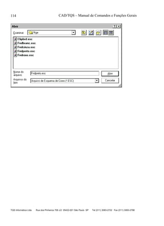 CAD/TQS – Manual de Comandos e Funções Gerais
TQS Informática Ltda Rua dos Pinheiros 706 c/2 05422-001 São Paulo SP Tel (011) 3083-2722 Fax (011) 3083-2798
114
 