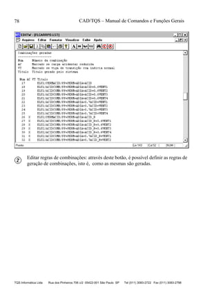 CAD/TQS – Manual de Comandos e Funções Gerais
TQS Informática Ltda Rua dos Pinheiros 706 c/2 05422-001 São Paulo SP Tel (011) 3083-2722 Fax (011) 3083-2798
78
Editar regras de combinações: através deste botão, é possível definir as regras de
geração de combinações, isto é, como as mesmas são geradas.
 