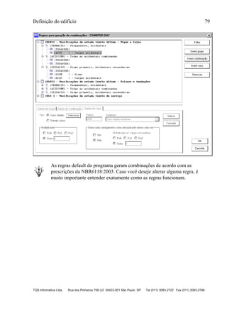 Definição do edifício 79
TQS Informática Ltda Rua dos Pinheiros 706 c/2 05422-001 São Paulo SP Tel (011) 3083-2722 Fax (011) 3083-2798
As regras default do programa geram combinações de acordo com as
prescrições da NBR6118:2003. Caso você deseje alterar alguma regra, é
muito importante entender exatamente como as regras funcionam.
 