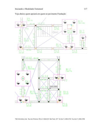 Iniciando o Modelador Estrutural 117
TQS Informática Ltda. Rua dos Pinheiros 706 c/2 05422-001 São Paulo SP Tel (0xx11) 3083-2722 Fax (0xx11) 3083-2798
Veja abaixo quem apoiará em quem no pavimento Fundação:
 