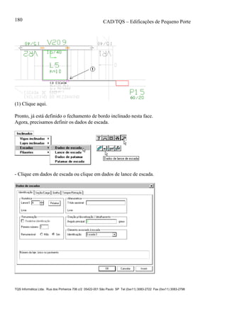 CAD/TQS – Edificações de Pequeno Porte
TQS Informática Ltda. Rua dos Pinheiros 706 c/2 05422-001 São Paulo SP Tel (0xx11) 3083-2722 Fax (0xx11) 3083-2798
180
(1) Clique aqui.
Pronto, já está definido o fechamento de bordo inclinado nesta face.
Agora, precisamos definir os dados de escada.
- Clique em dados de escada ou clique em dados de lance de escada.
 