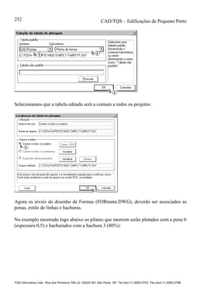 CAD/TQS – Edificações de Pequeno Porte
TQS Informática Ltda. Rua dos Pinheiros 706 c/2 05422-001 São Paulo SP Tel (0xx11) 3083-2722 Fax (0xx11) 3083-2798
252
Selecionamos que a tabela editada será a comum a todos os projetos:
Agora os níveis do desenho de Formas (FORnnnn.DWG), deverão ser associados as
penas, estilo de linhas e hachuras.
No exemplo mostrado logo abaixo os pilares que morrem serão plotados com a pena 6
(espessura 0,5) e hachurados com a hachura 3 (80%):
 