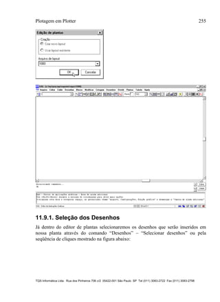 Plotagem em Plotter 255
TQS Informática Ltda. Rua dos Pinheiros 706 c/2 05422-001 São Paulo SP Tel (011) 3083-2722 Fax (011) 3083-2798
11.9.1. Seleção dos Desenhos
Já dentro do editor de plantas selecionaremos os desenhos que serão inseridos em
nossa planta através do comando “Desenhos” – “Selecionar desenhos” ou pela
seqüência de cliques mostrado na figura abaixo:
 