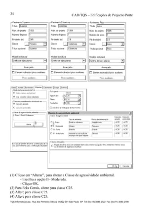 CAD/TQS – Edificações de Pequeno Porte
TQS Informática Ltda. Rua dos Pinheiros 706 c/2 05422-001 São Paulo SP Tel (0xx11) 3083-2722 Fax (0xx11) 3083-2798
34
(1) Clique em “Alterar”, para alterar a Classe de agressividade ambiental.
- Escolha a opção II– Moderada.
- Clique OK.
(2) Para Fcks Gerais, altere para classe C25.
(3) Altere para classe C25.
(4) Altere para classe C25.
 