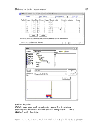 Plotagem em plotter – passo a passo 107
TQS Informática Ltda. Rua dos Pinheiros 706 c/2 05422-001 São Paulo SP Tel (011) 3083-2722 Fax (011) 3083-2798
(1) Lista de pastas;
(2) Seleção da pasta aonde deverão estar os desenhos de molduras;
(3) Seleção do desenho de moldura, para este exemplo: (Fl-a1.DWG);
(4) Confirmação da seleção.
 