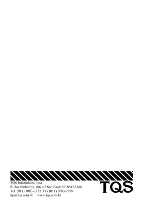 TQS Informática Ltda
R. dos Pinheiros, 706 c/2 São Paulo SP 05422-001
Tel (011) 3083-2722 Fax (011) 3083-2798
tqs@tqs.com.br www.tqs.com.br
 