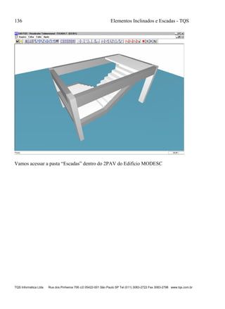 136 Elementos Inclinados e Escadas - TQS
TQS Informática Ltda Rua dos Pinheiros 706 c/2 05422-001 São Paulo SP Tel (011) 3083-2722 Fax 3083-2798 www.tqs.com.br
Vamos acessar a pasta “Escadas” dentro do 2PAV do Edifício MODESC
 