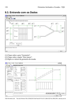 138 Elementos Inclinados e Escadas - TQS
TQS Informática Ltda Rua dos Pinheiros 706 c/2 05422-001 São Paulo SP Tel (011) 3083-2722 Fax 3083-2798 www.tqs.com.br
9.3. Entrando com os Dados
(1) Clique sobre a guia “Geometria”.
(2) Clique sobre a opção “Dois lances”.
(3) Digite os valores da geometria da escada.
 