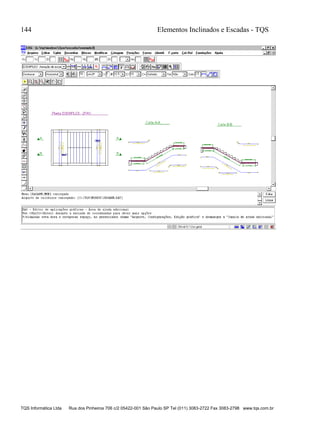 144 Elementos Inclinados e Escadas - TQS
TQS Informática Ltda Rua dos Pinheiros 706 c/2 05422-001 São Paulo SP Tel (011) 3083-2722 Fax 3083-2798 www.tqs.com.br
 