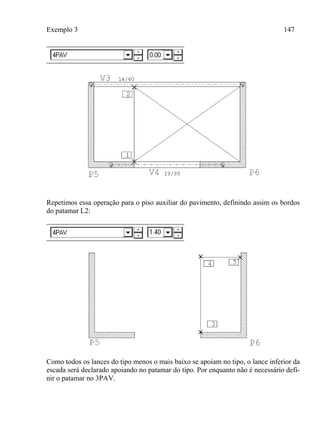 Exemplo 3 147
Repetimos essa operação para o piso auxiliar do pavimento, definindo assim os bordos
do patamar L2:
Como todos os lances do tipo menos o mais baixo se apoiam no tipo, o lance inferior da
escada será declarado apoiando no patamar do tipo. Por enquanto não é necessário defi-
nir o patamar no 3PAV.
 