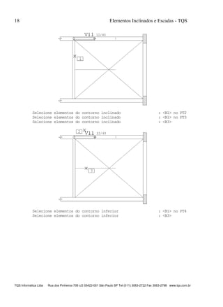 18 Elementos Inclinados e Escadas - TQS
TQS Informática Ltda Rua dos Pinheiros 706 c/2 05422-001 São Paulo SP Tel (011) 3083-2722 Fax 3083-2798 www.tqs.com.br
Selecione elementos do contorno inclinado : <B1> no PT2
Selecione elementos do contorno inclinado : <B1> no PT3
Selecione elementos do contorno inclinado : <B3>
Selecione elementos do contorno inferior : <B1> no PT4
Selecione elementos do contorno inferior : <B3>
 