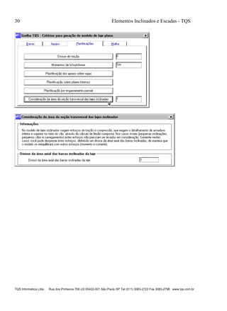 30 Elementos Inclinados e Escadas - TQS
TQS Informática Ltda Rua dos Pinheiros 706 c/2 05422-001 São Paulo SP Tel (011) 3083-2722 Fax 3083-2798 www.tqs.com.br
 