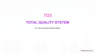 TQS
TOTAL QUALITY SYSTEM
BY: Valeria Guadalupe Martinez Delgado
 