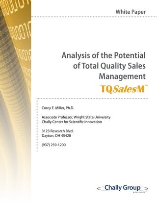 WORLDWIDE
Analysis of the Potential
of Total Quality Sales
Management
White Paper
Corey E. Miller, Ph.D.
Associate Professor, Wright State University
Chally Center for Scientific Innovation
3123 Research Blvd.
Dayton, OH 45420
(937) 259-1200
 