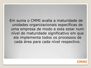 É realizado através de áreas de processos que elucidam os tópicos mais importantes para a indústria de software.Essas áreas são divididas em quatro disciplinas:Gerência de Projectos;Gerência de Processos;EngenhariaApoioE em cinco níveis de maturidade.CMMI