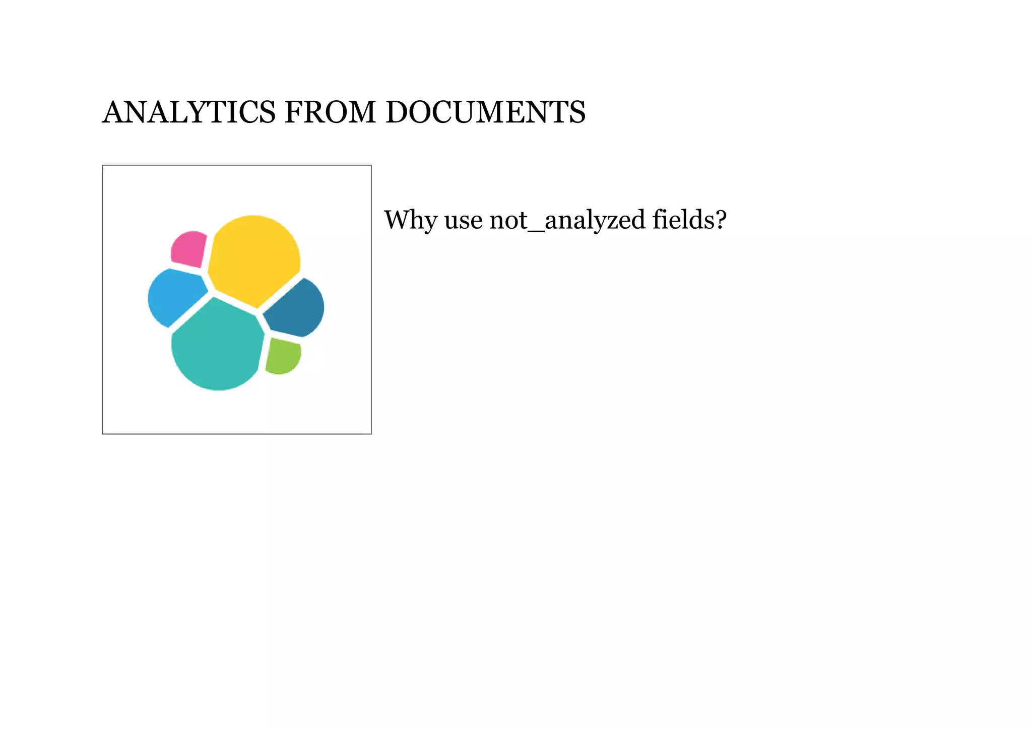 ANALYTICS FROM DOCUMENTS
Why use not_analyzed fields?
 