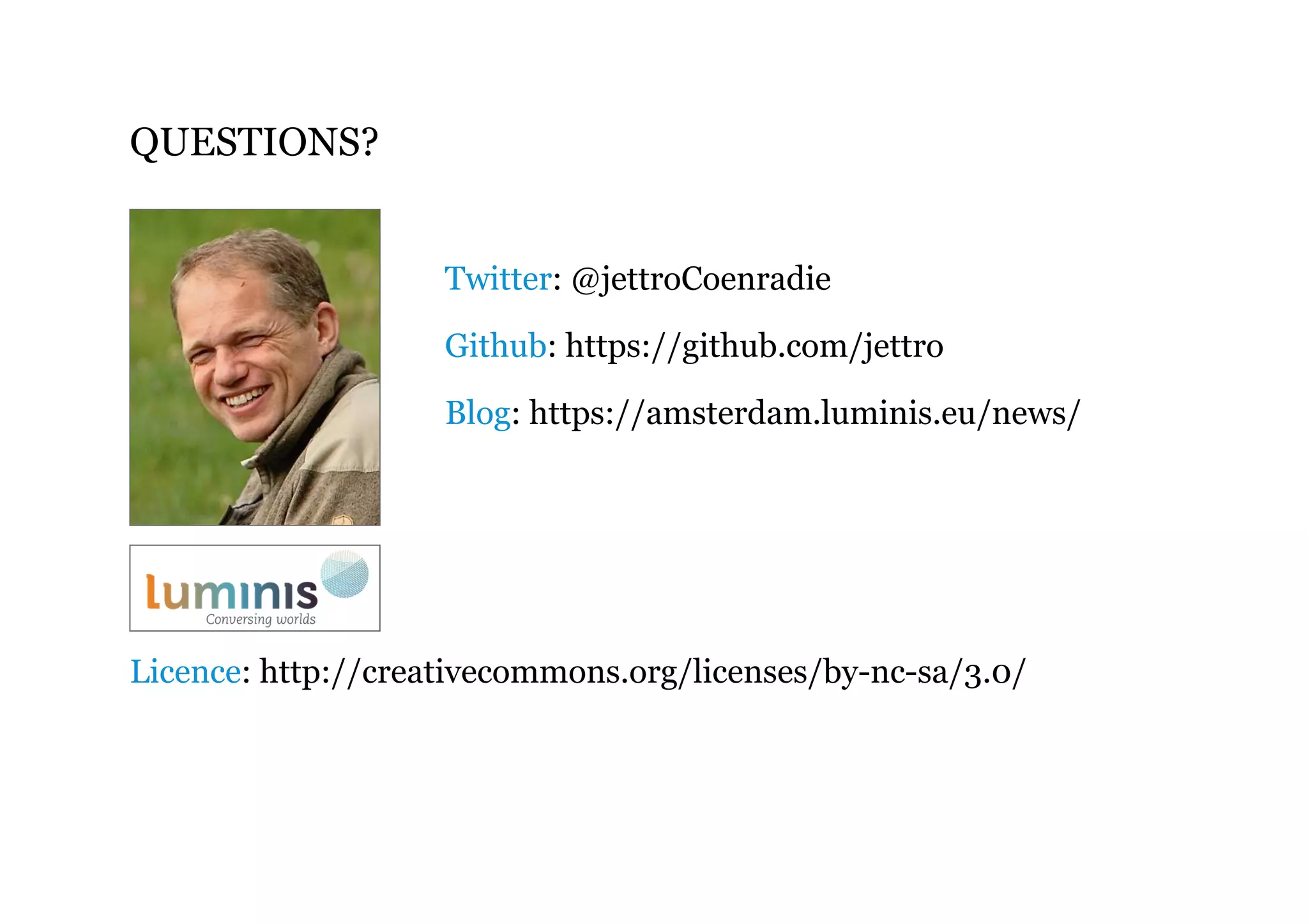 QUESTIONS?
Twitter: @jettroCoenradie
Github: https://github.com/jettro
Blog: https://amsterdam.luminis.eu/news/
Licence: http://creativecommons.org/licenses/by-nc-sa/3.0/
 