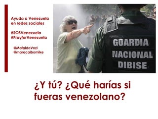 Ayuda a Venezuela
en redes sociales
#SOSVenezuela
#PrayforVenezuela
@MafaldaVnzl
@maracaibomike
¿Y tú? ¿Qué harías si
fueras venezolano?
 