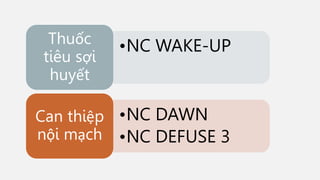 •NC WAKE-UP
Thuốc
tiêu sợi
huyết
•NC DAWN
•NC DEFUSE 3
Can thiệp
nội mạch
 
