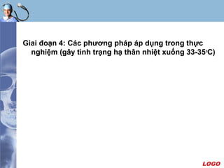 LOGO
Giai đoạn 4: Các phương pháp áp dụng trong thực
nghiệm (gây tình trạng hạ thân nhiệt xuống 33-35o
C)
 