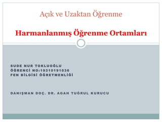 S U D E N U R TO K L U O Ğ L U
Ö Ğ R E N C İ N O : 1 9 3 1 0 1 9 1 0 3 6
F E N B İ L G İ S İ Ö Ğ R E T M E N L İ Ğ İ
DA N I Ş M A N D O Ç . D R . A G A H T U Ğ R U L K U R U C U
Açık ve Uzaktan Öğrenme
Harmanlanmış Öğrenme Ortamları
 