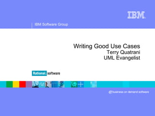 ®




IBM Software Group




                     Writing Good Use Cases
                                Terry Quatrani
                               UML Evangelist
 