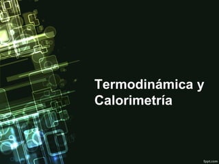 Termodinámica y
Calorimetría
 