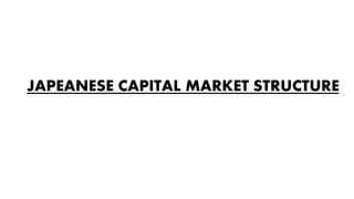 JAPEANESE CAPITAL MARKET STRUCTURE
 