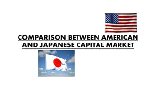 COMPARISON BETWEEN AMERICAN
AND JAPANESE CAPITAL MARKET
 