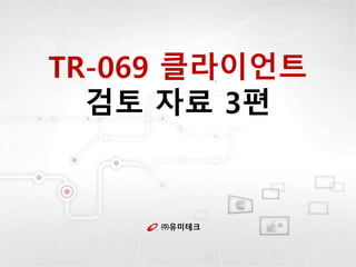 ㈜유미테크
TR-069 클라이언트
검토 자료 3편
 