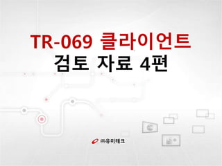 ㈜유미테크
TR-069 클라이언트
검토 자료 4편
 