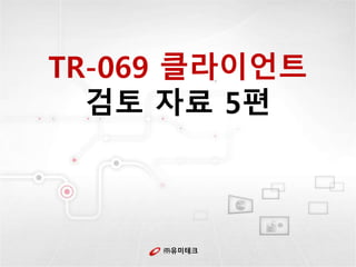 ㈜유미테크
TR-069 클라이언트
검토 자료 5편
 