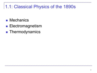 2
1.1: Classical Physics of the 1890s
 Mechanics
 Electromagnetism
 Thermodynamics
 
