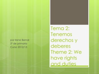 Tema 2:
                   Tenemos
por Irene Bernal   derechos y
5º de primaria
Curso 2012/13      deberes
                   Theme 2: We
                   have rights
                   and duties
 