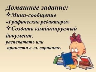 Домашнее задание:
Мини-сообщение
«Графические редакторы»
Создать комбинируемый
документ,
распечатать или
 принести в эл. варианте.
 