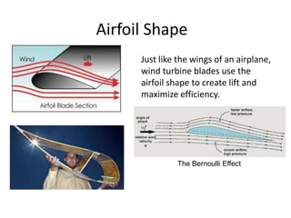Airfoil Shape
Just like the wings of an airplane,
wind turbine blades use the
airfoil shape to create lift and
maximize efficiency.
The Bernoulli Effect
 