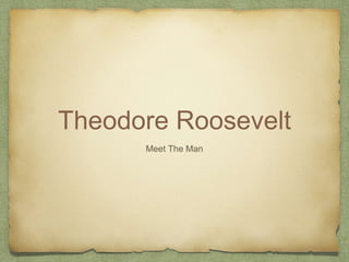 Theodore Roosevelt
Meet The Man
 