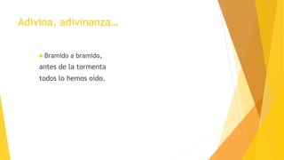 Adivina, adivinanza…
Bramido a bramido,
antes de la tormenta
todos lo hemos oído.
 
