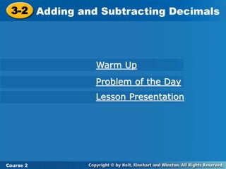 3-2 Adding and Subtracting Decimals
Course 2
Warm Up
Problem of the Day
Lesson Presentation
 