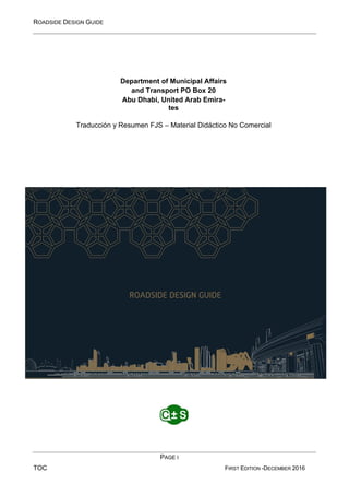 ROADSIDE DESIGN GUIDE
PAGE I
TOC FIRST EDITION -DECEMBER 2016
Department of Municipal Affairs
and Transport PO Box 20
Abu Dhabi, United Arab Emira-
tes
Traducción y Resumen FJS – Material Didáctico No Comercial
 