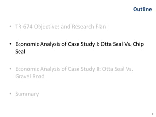 Outline
• TR-674 Objectives and Research Plan
• Economic Analysis of Case Study I: Otta Seal Vs. Chip
Seal
• Economic Analysis of Case Study II: Otta Seal Vs.
Gravel Road
• Summary
7
 