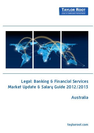 Legal: Banking & Financial Services
Market Update & Salary Guide 2012/2013

                                Australia




                              taylorroot.com
 