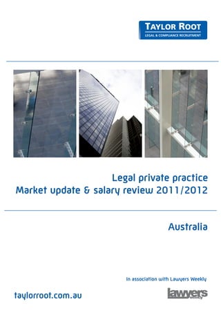 Legal private practice
Market update & salary review 2011/2012


                                         Australia



                        In association with Lawyers Weekly


taylorroot.com.au
 