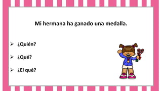 Mi hermana ha ganado una medalla.
 ¿Quién?
 ¿Qué?
 ¿El qué?
 
