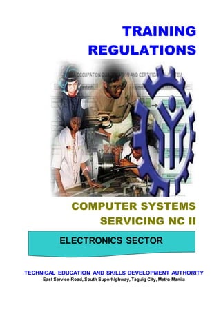 COMPUTER SYSTEMS
SERVICING NC II
TRAINING
REGULATIONS
ELECTRONICS SECTOR
TECHNICAL EDUCATION AND SKILLS DEVELOPMENT AUTHORITY
East Service Road, South Superhighway, Taguig City, Metro Manila
 