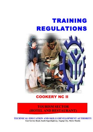 COOKERY NC II
TRAINING
REGULATIONS
TOURISM SECTOR
(HOTEL AND RESTAURANT)
TECHNICAL EDUCATION AND SKILLS DEVELOPMENT AUTHORITY
East Service Road, South Superhighway, Taguig City, Metro Manila
 