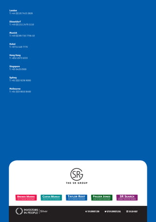 GLOBAL HR SEARCH & RECRUITMENTMARKETING & SALES RECRUITMENT
taylorroot.com @TaylorRootLegal taylor-root
London
T: +44 (0) 20 7415 2828
Hong Kong
T: +852 2973 6333
Düsseldorf
T: +49 (0) 211 2479 1110
Singapore
T: +65 6420 0500
Munich
T: +49 (0) 89 716 7756-10
Sydney
T: +61 (0)2 9236 9000
Dubai
T: +9714 448 7770
Melbourne
T: +61 (0)3 8610 8400
 