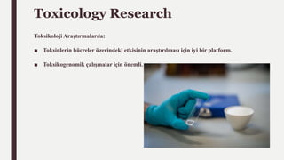 Toxicology Research
Toksikoloji Araştırmalarda:
■ Toksinlerin hücreler üzerindeki etkisinin araştırılması için iyi bir platform.
■ Toksikogenomik çalışmalar için önemli.
 