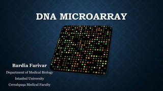 DNA MICROARRAY
Bardia Farivar
Department of Medical Biology
Istanbul University
Cerrahpaşa Medical Faculty
 