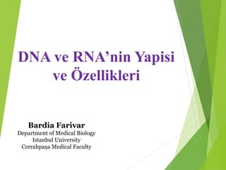 DNA ve RNA’nin Yapisi
ve Özellikleri
Bardia Farivar
Department of Medical Biology
Istanbul University
Cerrahpaşa Medical Faculty
 